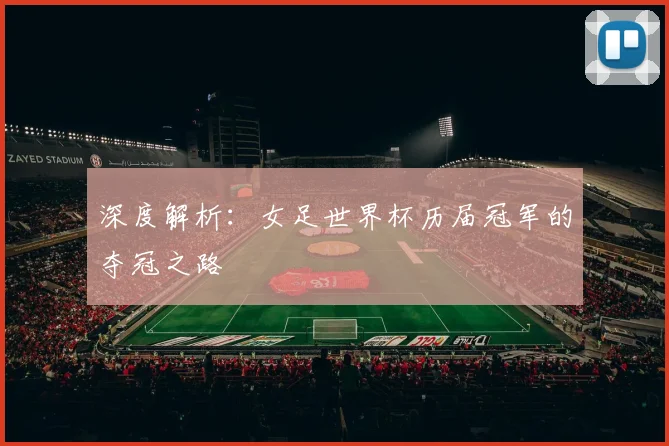 深度解析:女足世界杯历届冠军的夺冠之路