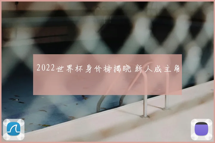 2022世界杯身价榜揭晓 新人成主角
