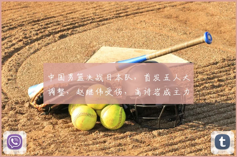 中国男篮决战日本队,首发五人大调整,赵继伟受伤,高诗岩成主力
