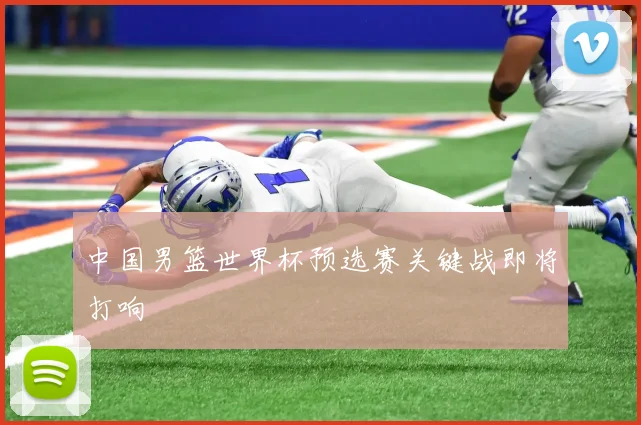 中国男篮世界杯预选赛关键战即将打响