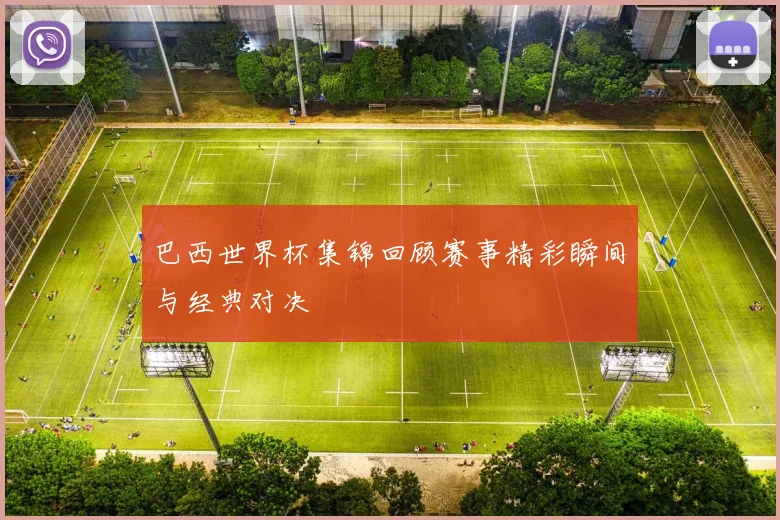巴西世界杯集锦回顾赛事精彩瞬间与经典对决