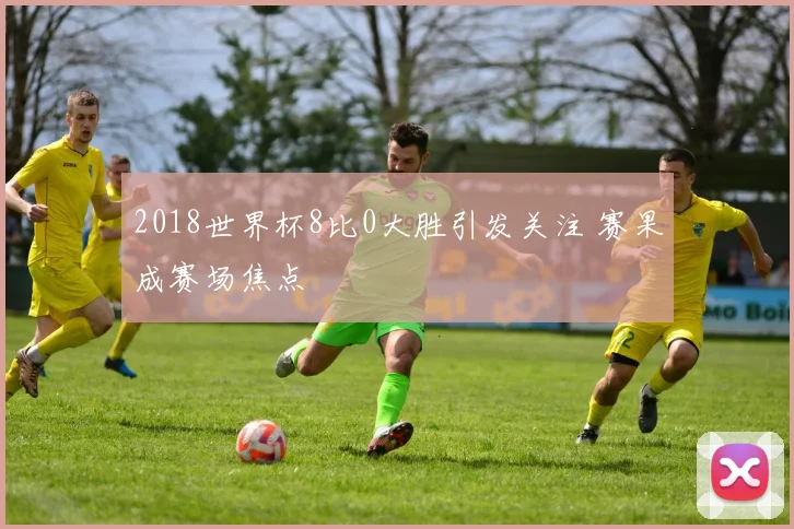 2018世界杯8比0大胜引发关注 赛果成赛场焦点