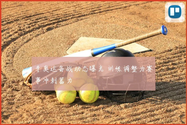 李奥运备战动态曝光 训练调整为赛事冲刺蓄力