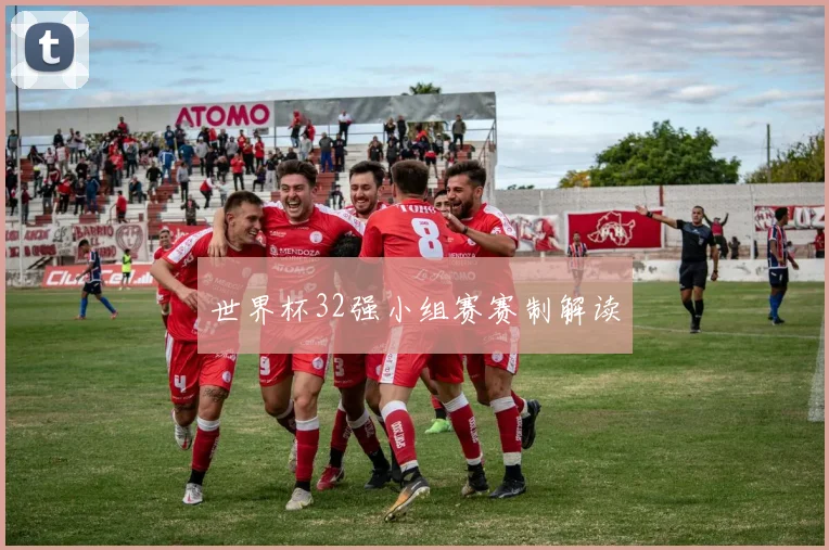 世界杯32强小组赛赛制解读