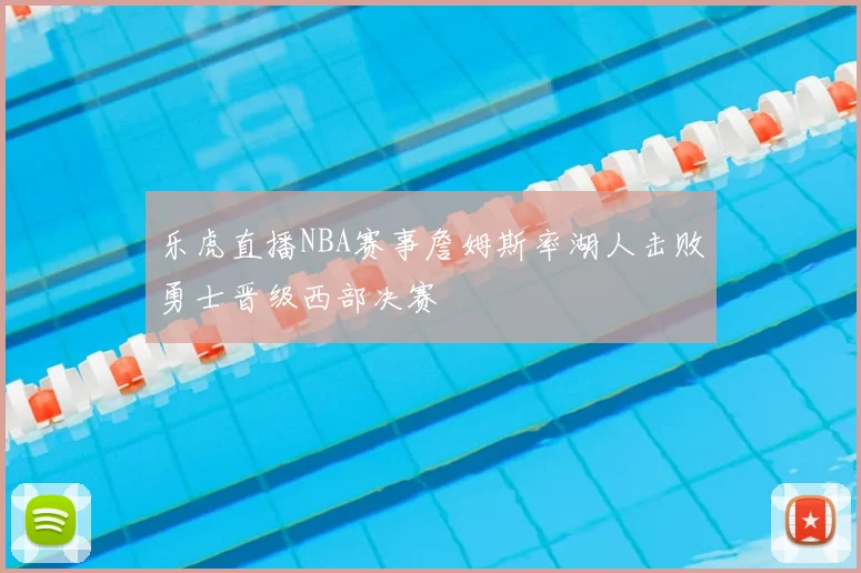 乐虎直播NBA赛事詹姆斯率湖人击败勇士晋级西部决赛