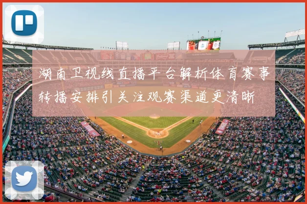 湖南卫视线直播平台解析体育赛事转播安排引关注观赛渠道更清晰