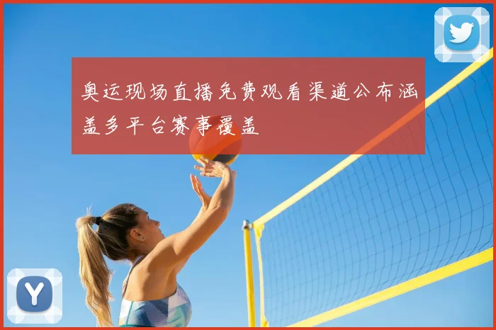 奥运现场直播免费观看渠道公布涵盖多平台赛事覆盖