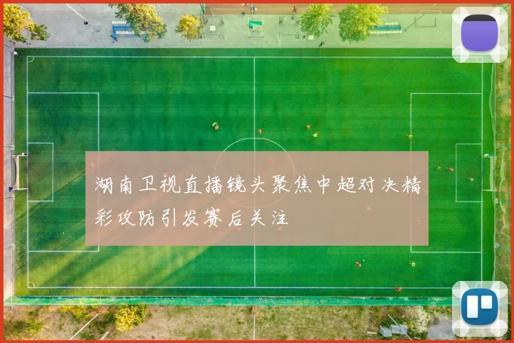 湖南卫视直播镜头聚焦中超对决精彩攻防引发赛后关注
