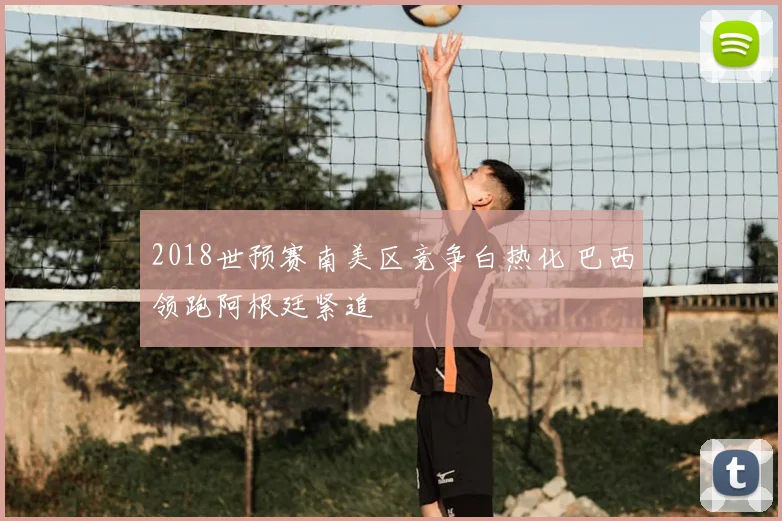 2018世预赛南美区竞争白热化 巴西领跑阿根廷紧追
