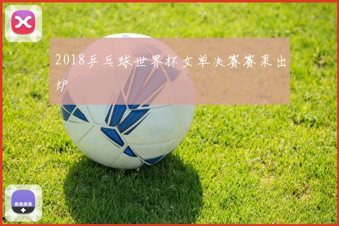 2018乒乓球世界杯女单决赛赛果出炉
