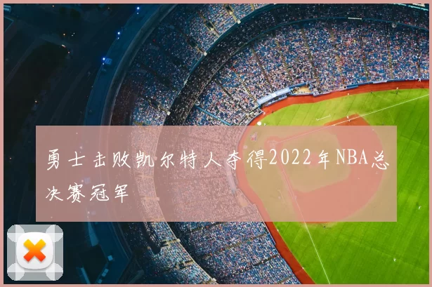 勇士击败凯尔特人夺得2022年NBA总决赛冠军