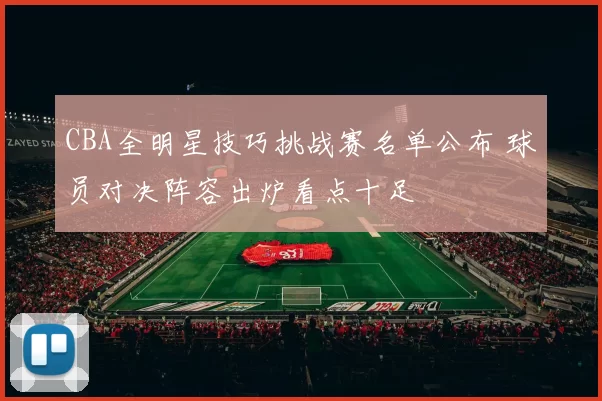 CBA全明星技巧挑战赛名单公布 球员对决阵容出炉看点十足