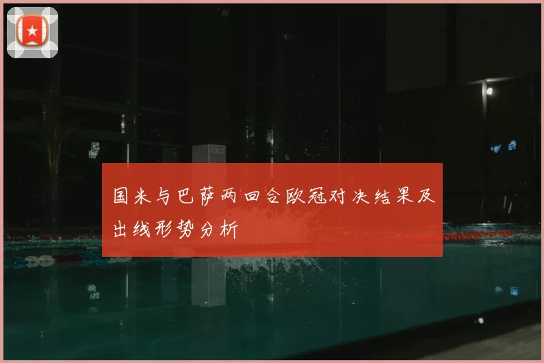 国米与巴萨两回合欧冠对决结果及出线形势分析