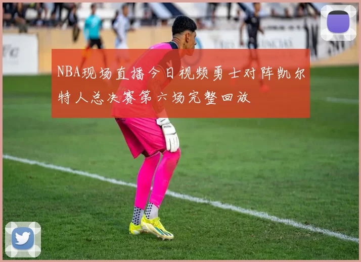 NBA现场直播今日视频勇士对阵凯尔特人总决赛第六场完整回放