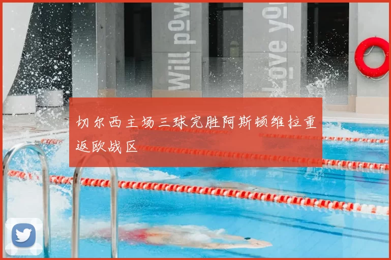 切尔西主场三球完胜阿斯顿维拉重返欧战区