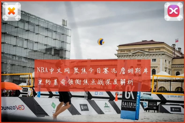 NBA中文网 聚焦今日赛况 詹姆斯库里约基奇领衔焦点战深度解析