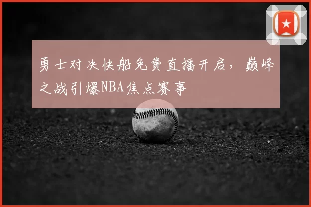 勇士对决快船免费直播开启，巅峰之战引爆NBA焦点赛事