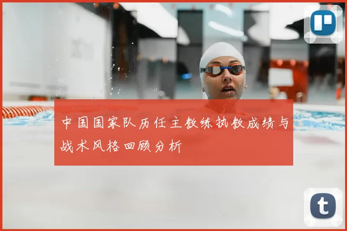 中国国家队历任主教练执教成绩与战术风格回顾分析