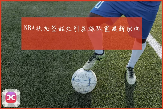 NBA状元签诞生引发球队重建新动向