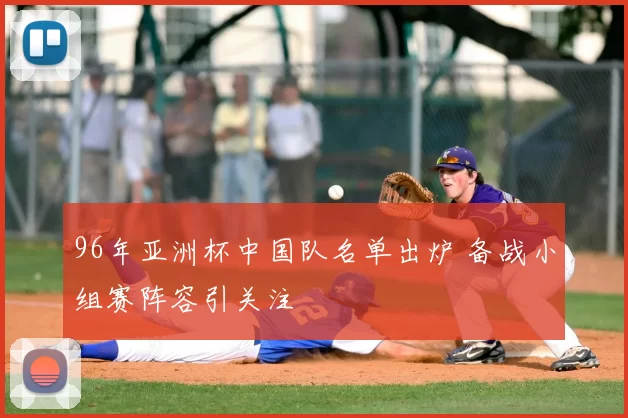 96年亚洲杯中国队名单出炉 备战小组赛阵容引关注