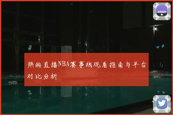 热狗直播NBA赛事线观看指南与平台对比分析