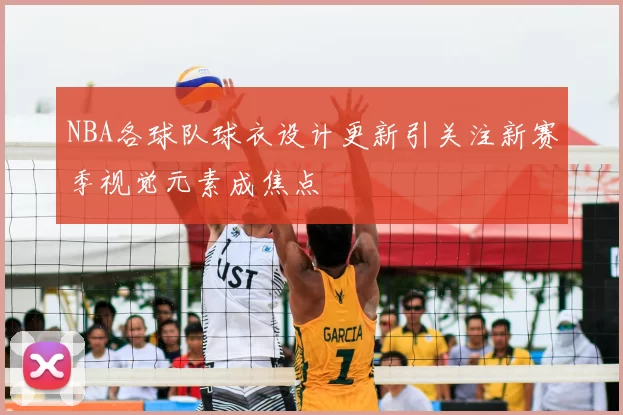 NBA各球队球衣设计更新引关注新赛季视觉元素成焦点