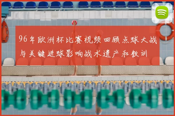 96年欧洲杯比赛视频回顾点球大战与关键进球影响战术遗产和教训