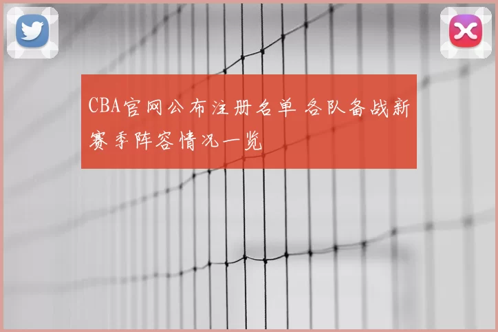 CBA官网公布注册名单 各队备战新赛季阵容情况一览