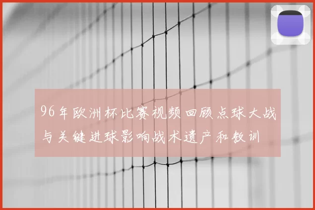 96年欧洲杯比赛视频回顾点球大战与关键进球影响战术遗产和教训