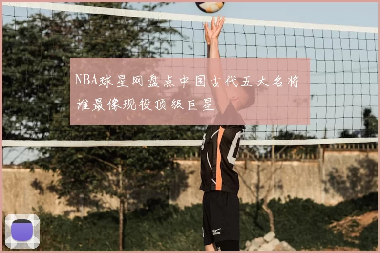 NBA球星网盘点中国古代五大名将 谁最像现役顶级巨星