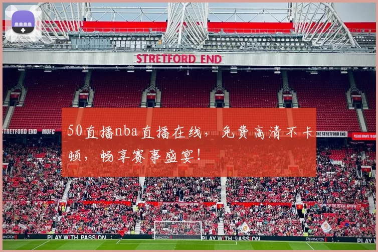 50直播nba直播在线，免费高清不卡顿，畅享赛事盛宴！