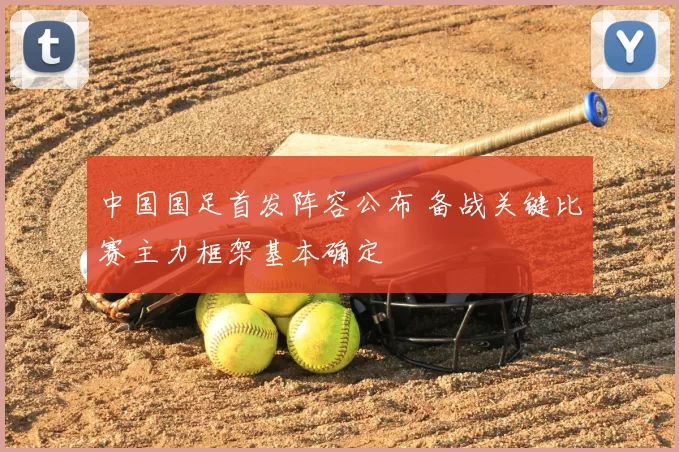 中国国足首发阵容公布 备战关键比赛主力框架基本确定