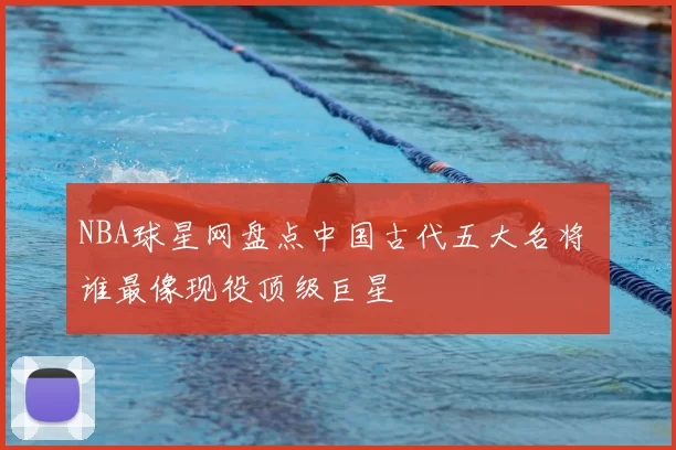 NBA球星网盘点中国古代五大名将 谁最像现役顶级巨星