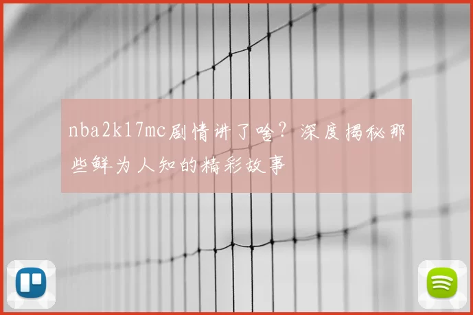 nba2k17mc剧情讲了啥？深度揭秘那些鲜为人知的精彩故事