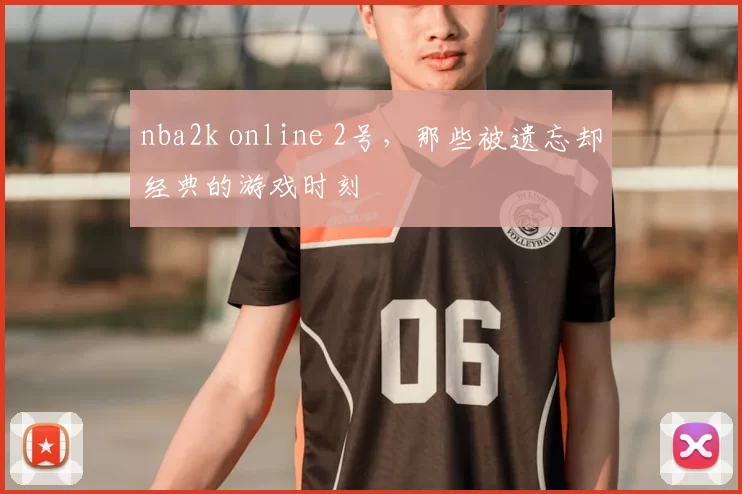 nba2k online 2号,那些被遗忘却经典的游戏时刻