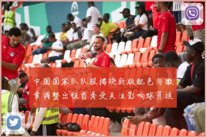 中国国家队队服揭晓新版配色与徽章调整出征首秀受关注影响球员适应