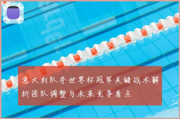 意大利队夺世界杯冠军关键战术解析团队调整与未来竞争看点