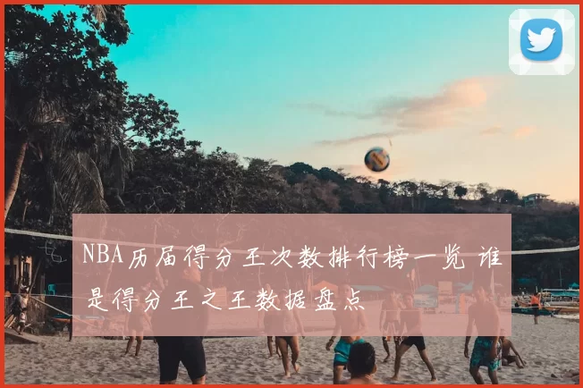 NBA历届得分王次数排行榜一览 谁是得分王之王数据盘点