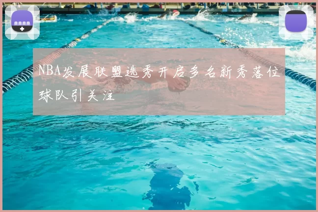 NBA发展联盟选秀开启多名新秀落位球队引关注