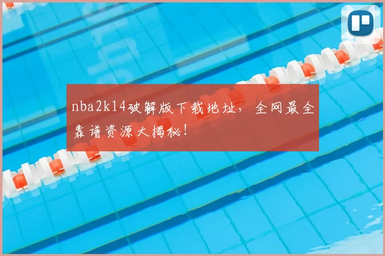 nba2k14破解版下载地址，全网最全靠谱资源大揭秘！