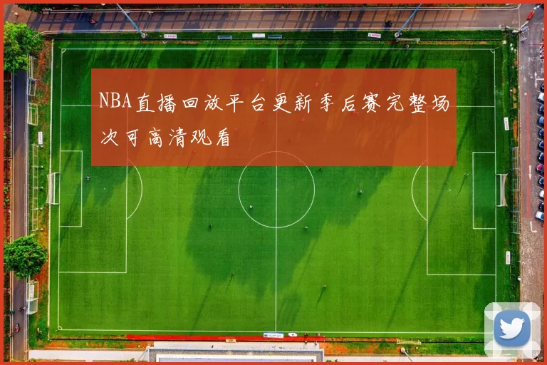 NBA直播回放平台更新季后赛完整场次可高清观看