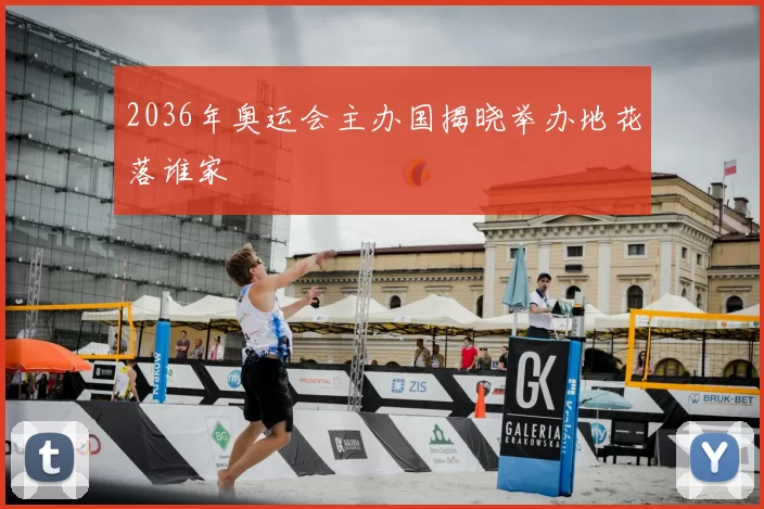 2036年奥运会主办国揭晓举办地花落谁家