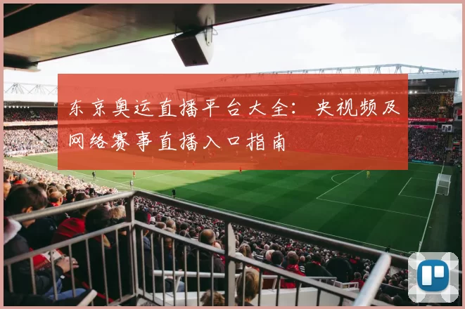 东京奥运直播平台大全：央视频及网络赛事直播入口指南