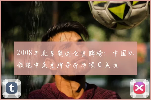2008年北京奥运会金牌榜：中国队领跑中美金牌争夺与项目关注