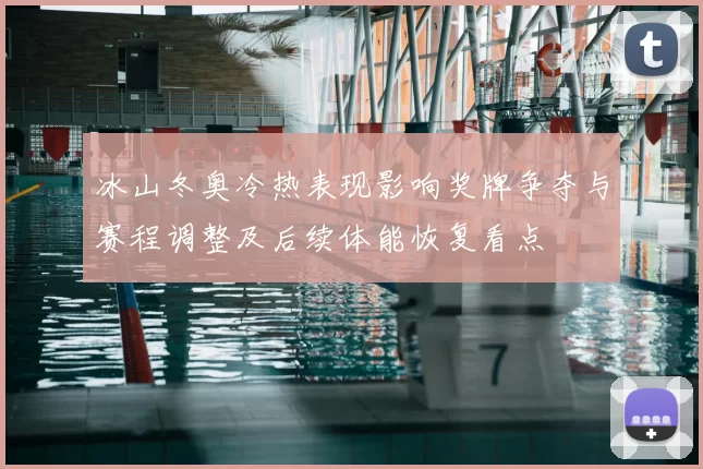 冰山冬奥冷热表现影响奖牌争夺与赛程调整及后续体能恢复看点