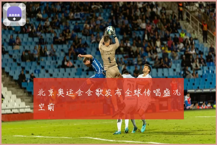 北京奥运会会歌发布全球传唱盛况空前