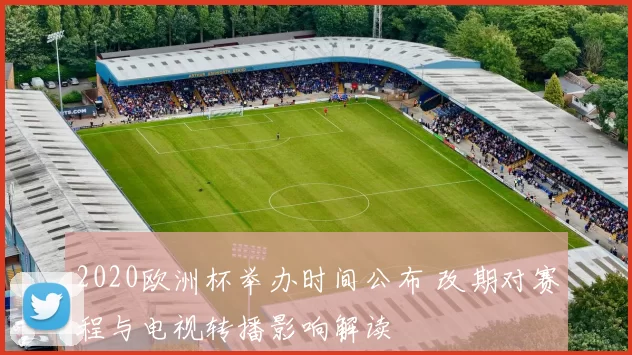 2020欧洲杯举办时间公布 改期对赛程与电视转播影响解读