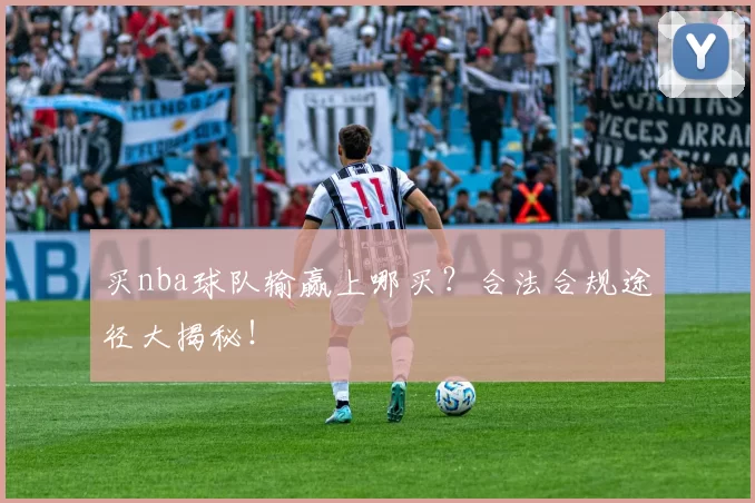 买nba球队输赢上哪买？合法合规途径大揭秘！