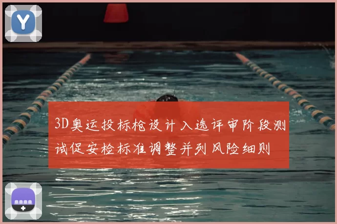 3D奥运投标枪设计入选评审阶段测试促安检标准调整并列风险细则