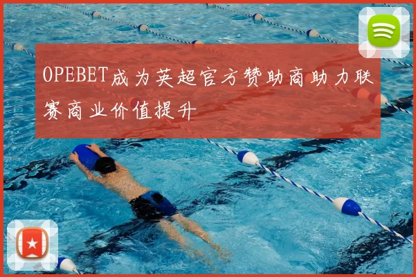 OPEBET成为英超官方赞助商助力联赛商业价值提升